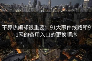 不算热闹却很重要：91大事件线路和91网的备用入口的更换顺序