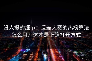 没人提的细节：反差大赛的热榜算法怎么用？这才是正确打开方式