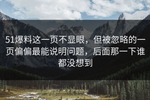 51爆料这一页不显眼，但被忽略的一页偏偏最能说明问题，后面那一下谁都没想到