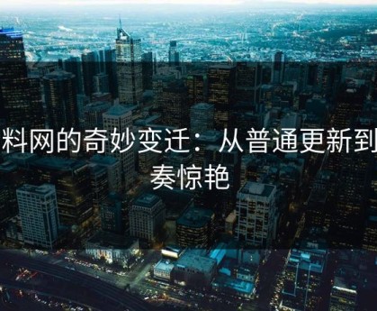 黑料网的奇妙变迁：从普通更新到节奏惊艳