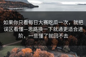 如果你只看每日大赛吃瓜一次，就把误区看懂—思路换一下就通更适合进阶，一旦懂了就回不去