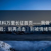 关于黑料万里长征首页——我做了对照实验：别再点击｜别被情绪带跑
