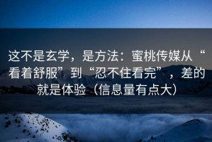 这不是玄学，是方法：蜜桃传媒从“看着舒服”到“忍不住看完”，差的就是体验（信息量有点大）
