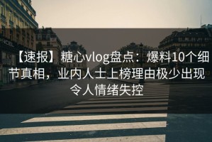 【速报】糖心vlog盘点：爆料10个细节真相，业内人士上榜理由极少出现令人情绪失控