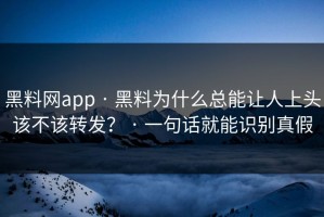 黑料网app · 黑料为什么总能让人上头该不该转发？ · 一句话就能识别真假