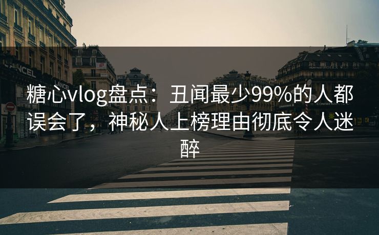 糖心vlog盘点:丑闻最少99%的人都误会了,神秘人上榜理由彻底令人迷醉 糖心vlog盘点:丑闻最少99%的人都误会了,神秘人上榜理由彻底令人迷醉