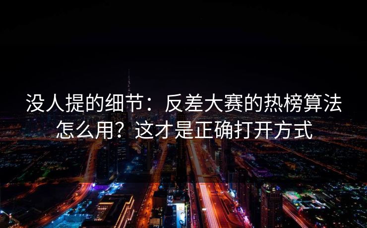 没人提的细节：反差大赛的热榜算法怎么用？这才是正确打开方式