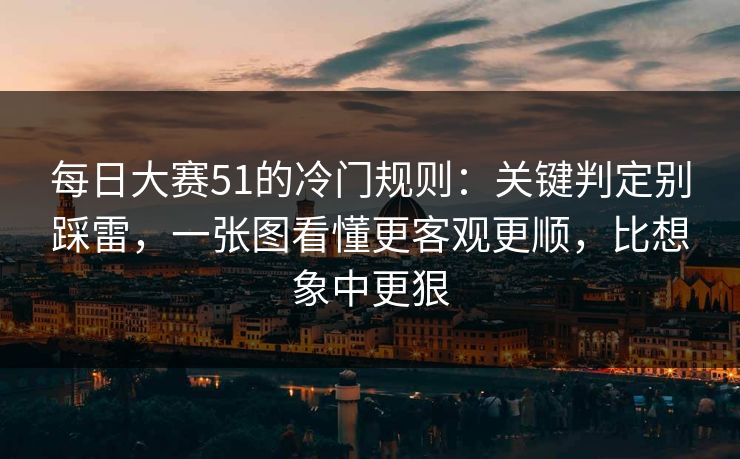 每日大赛51的冷门规则：关键判定别踩雷，一张图看懂更客观更顺，比想象中更狠