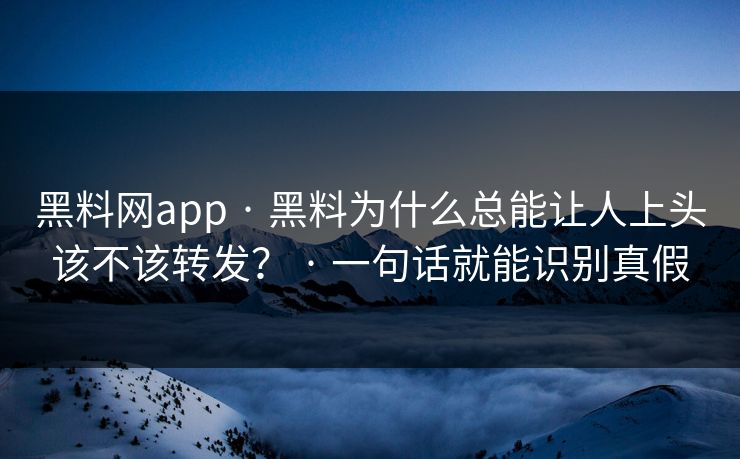 黑料网app · 黑料为什么总能让人上头该不该转发？ · 一句话就能识别真假