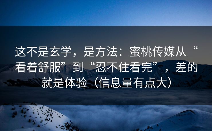 这不是玄学，是方法：蜜桃传媒从“看着舒服”到“忍不住看完”，差的就是体验（信息量有点大）