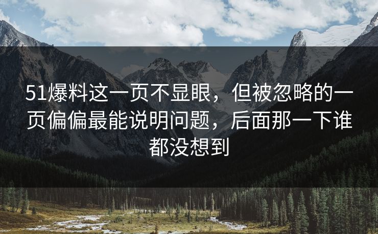 51爆料这一页不显眼，但被忽略的一页偏偏最能说明问题，后面那一下谁都没想到