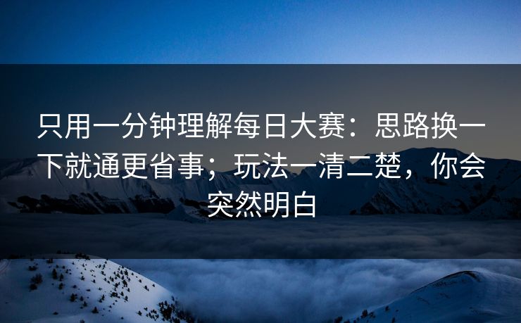 只用一分钟理解每日大赛：思路换一下就通更省事；玩法一清二楚，你会突然明白