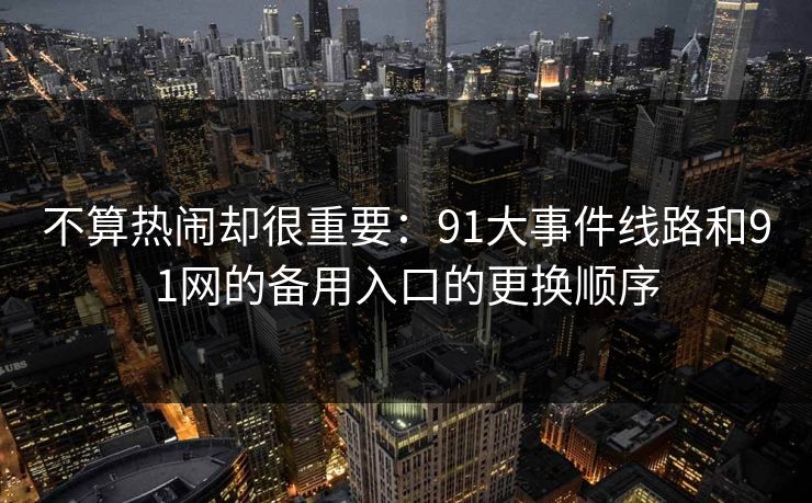 不算热闹却很重要：91大事件线路和91网的备用入口的更换顺序