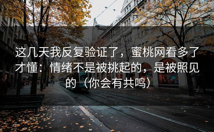 这几天我反复验证了，蜜桃网看多了才懂：情绪不是被挑起的，是被照见的（你会有共鸣）